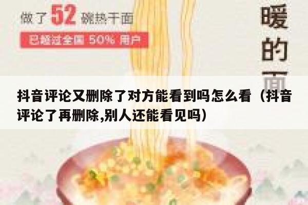 抖音评论又删除了对方能看到吗怎么看（抖音评论了再删除,别人还能看见吗） 第1张