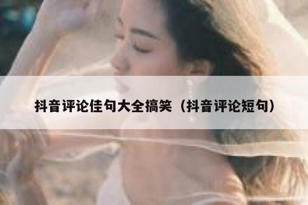 抖音评论佳句大全搞笑(抖音评论短句) 第1张 抖音评论佳句大全搞笑(抖音评论短句) 第1张