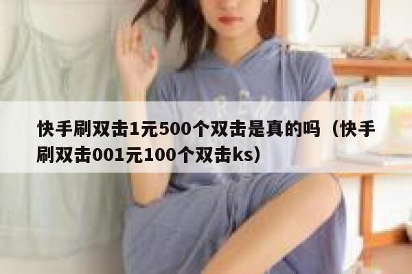 快手刷双击1元500个双击是真的吗（快手刷双击001元100个双击ks） 第1张