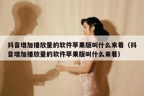 抖音增加播放量的软件苹果版叫什么来着（抖音增加播放量的软件苹果版叫什么来着） 第1张