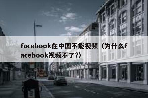 facebook在中国不能视频(为什么facebook视频不了?) 第1张 facebook在中国不能视频(为什么facebook视频不了?) 第1张