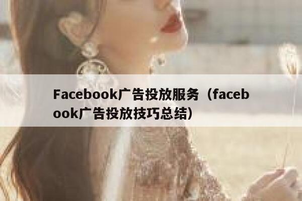 Facebook广告投放服务(facebook广告投放技巧总结) 第1张 Facebook广告投放服务(facebook广告投放技巧总结) 第1张