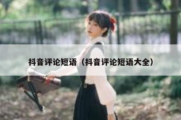 抖音评论短语（抖音评论短语大全） 第1张