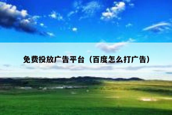免费投放广告平台（百度怎么打广告） 第1张