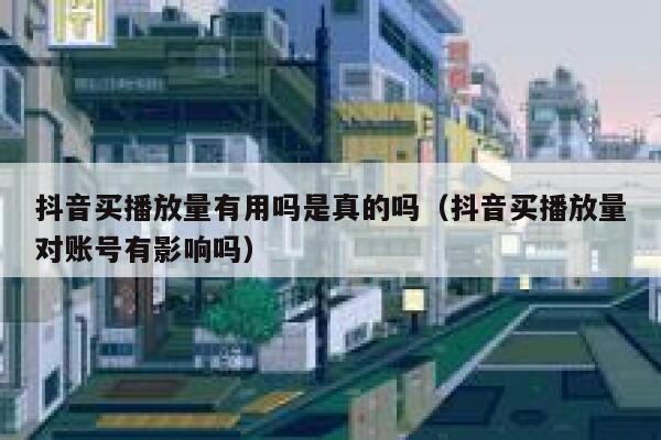 抖音买播放量有用吗是真的吗（抖音买播放量对账号有影响吗） 第1张