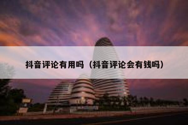 抖音评论有用吗（抖音评论会有钱吗） 第1张
