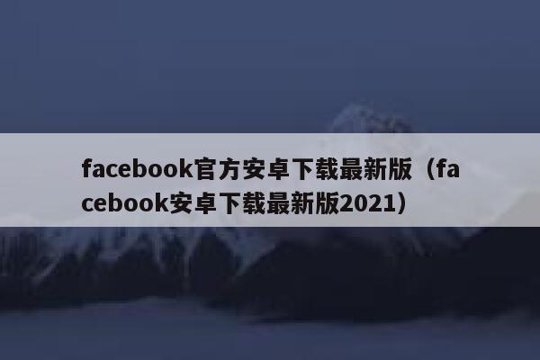 facebook官方安卓下载最新版（facebook安卓下载最新版2021） 第1张