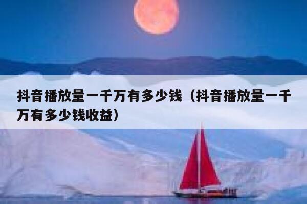 抖音播放量一千万有多少钱（抖音播放量一千万有多少钱收益） 第1张
