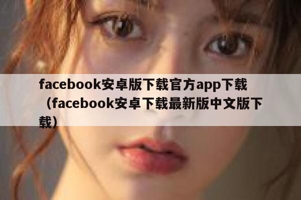 facebook安卓版下载官方app下载（facebook安卓下载最新版中文版下载） 第1张