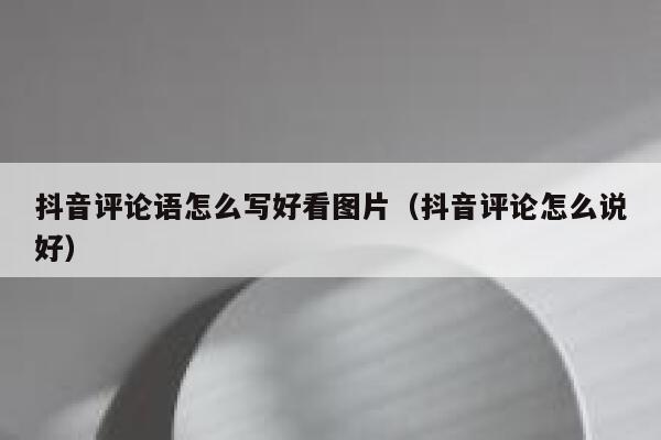 抖音评论语怎么写好看图片（抖音评论怎么说好） 第1张