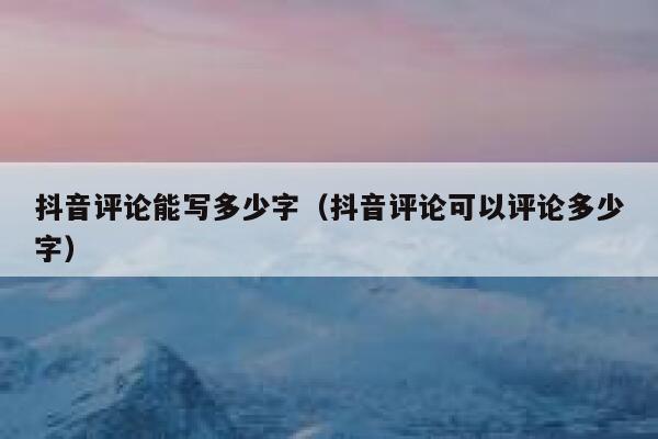 抖音评论能写多少字（抖音评论可以评论多少字） 第1张