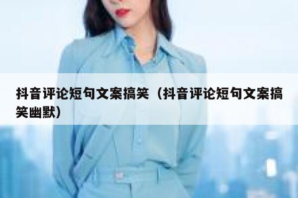 抖音评论短句文案搞笑（抖音评论短句文案搞笑幽默） 第1张