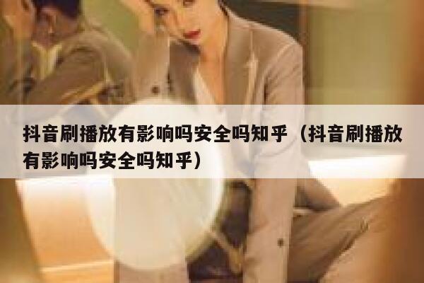 抖音刷播放有影响吗安全吗知乎（抖音刷播放有影响吗安全吗知乎） 第1张