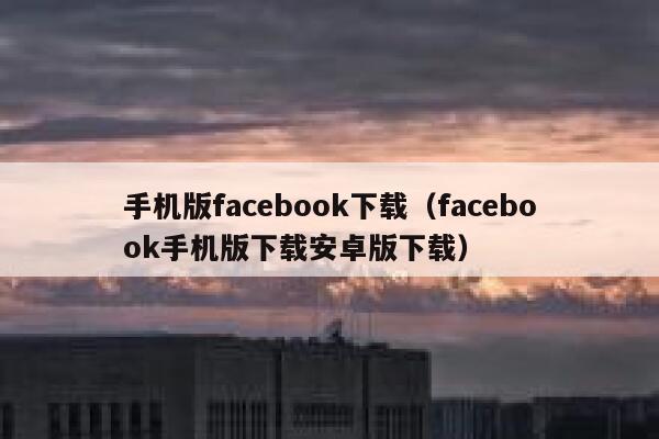 手机版facebook下载（facebook手机版下载安卓版下载） 第1张