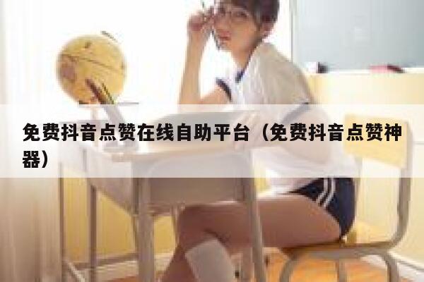 免费抖音点赞在线自助平台（免费抖音点赞神器） 第1张