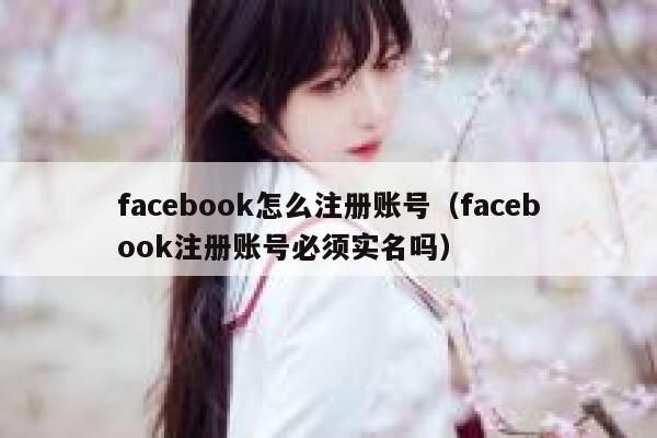 facebook怎么注册账号（facebook注册账号必须实名吗） 第1张