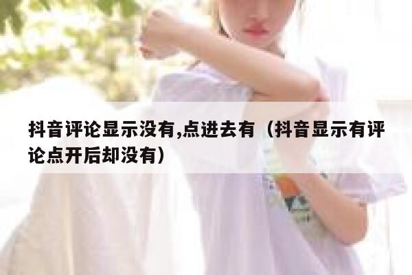 抖音评论显示没有,点进去有（抖音显示有评论点开后却没有） 第1张