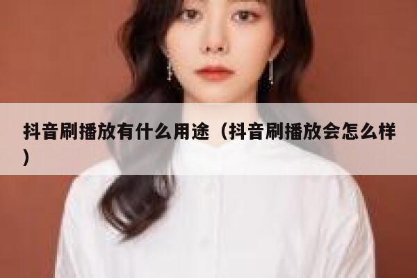 抖音刷播放有什么用途（抖音刷播放会怎么样） 第1张