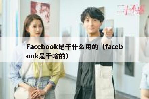 Facebook是干什么用的（facebook是干啥的） 第1张