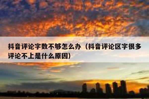 抖音评论字数不够怎么办（抖音评论区字很多评论不上是什么原因） 第1张