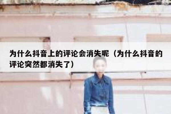 为什么抖音上的评论会消失呢（为什么抖音的评论突然都消失了） 第1张