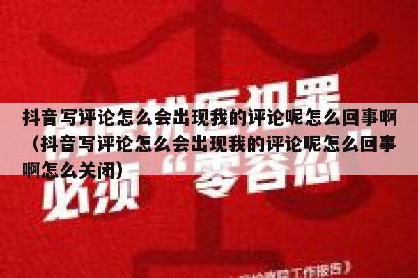 抖音写评论怎么会出现我的评论呢怎么回事啊（抖音写评论怎么会出现我的评论呢怎么回事啊怎么关闭） 第1张