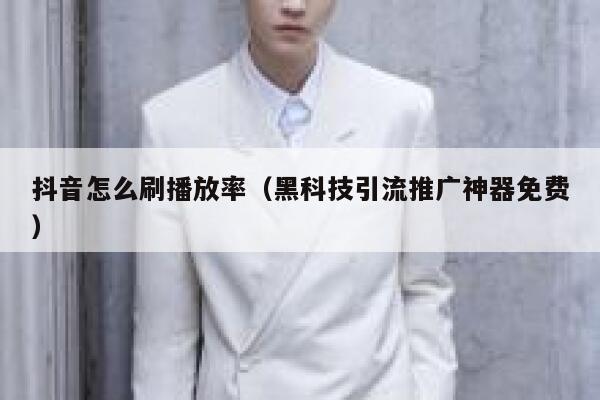 抖音怎么刷播放率（黑科技引流推广神器免费） 第1张