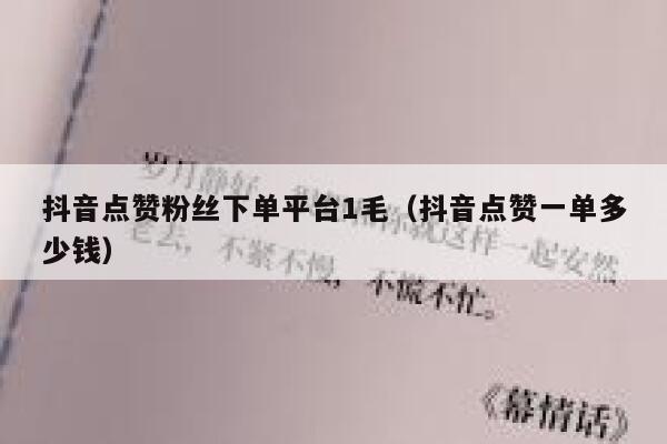 抖音点赞粉丝下单平台1毛（抖音点赞一单多少钱） 第1张