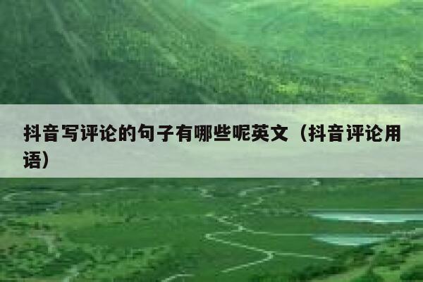 抖音写评论的句子有哪些呢英文（抖音评论用语） 第1张