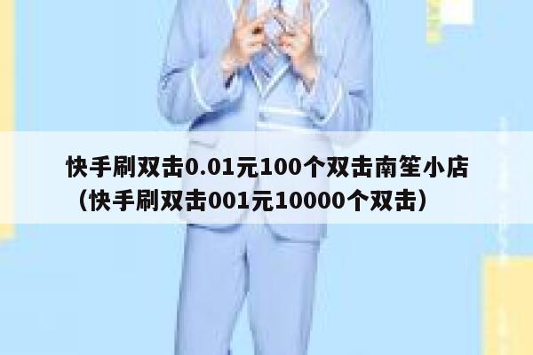 快手刷双击0.01元100个双击南笙小店（快手刷双击001元10000个双击） 第1张