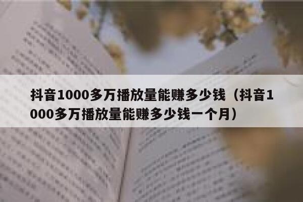 抖音1000多万播放量能赚多少钱（抖音1000多万播放量能赚多少钱一个月） 第1张