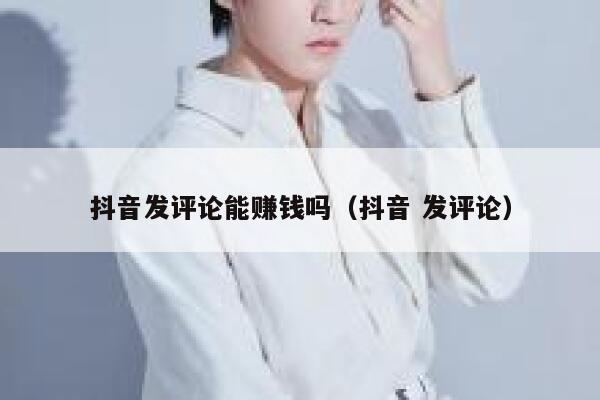 抖音发评论能赚钱吗（抖音 发评论） 第1张