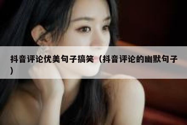 抖音评论优美句子搞笑（抖音评论的幽默句子） 第1张