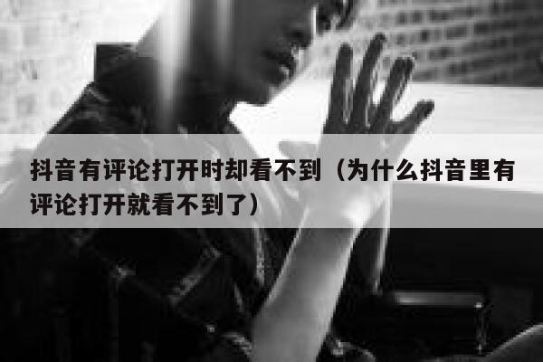 抖音有评论打开时却看不到（为什么抖音里有评论打开就看不到了） 第1张