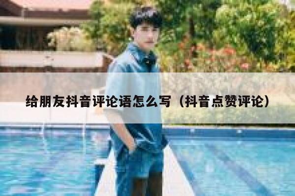 给朋友抖音评论语怎么写（抖音点赞评论） 第1张