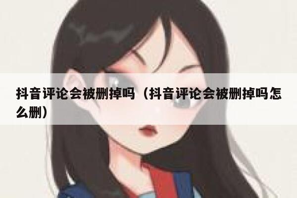 抖音评论会被删掉吗（抖音评论会被删掉吗怎么删） 第1张