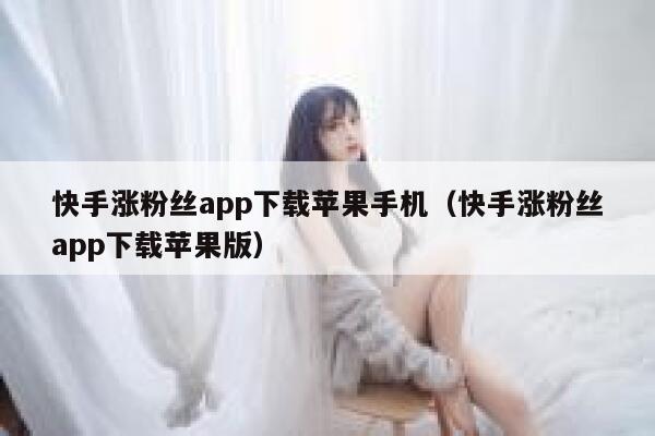 快手涨粉丝app下载苹果手机（快手涨粉丝app下载苹果版） 第1张