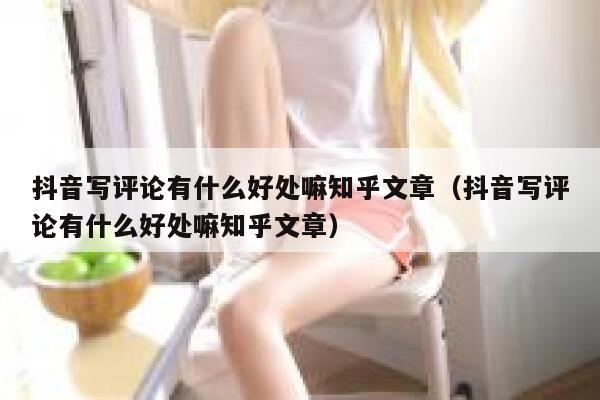 抖音写评论有什么好处嘛知乎文章（抖音写评论有什么好处嘛知乎文章） 第1张