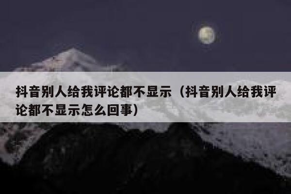 抖音别人给我评论都不显示（抖音别人给我评论都不显示怎么回事） 第1张