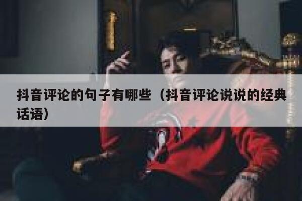 抖音评论的句子有哪些（抖音评论说说的经典话语） 第1张