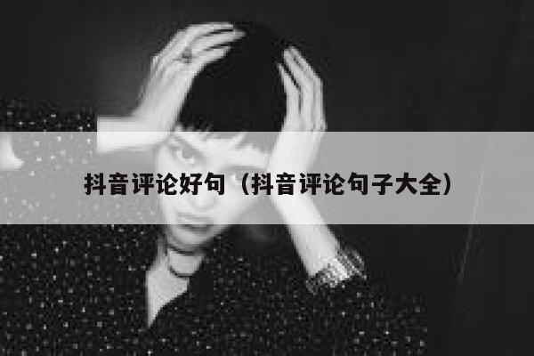 抖音评论好句（抖音评论句子大全） 第1张