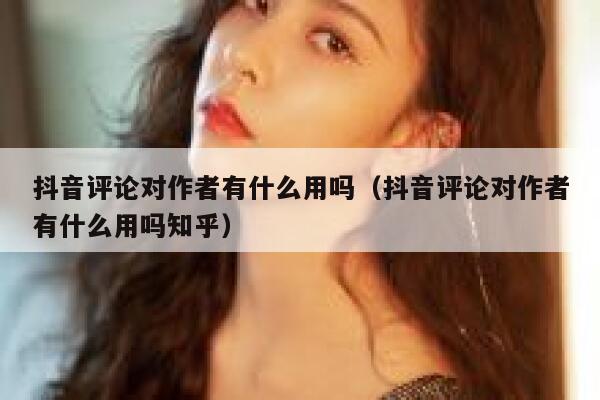 抖音评论对作者有什么用吗（抖音评论对作者有什么用吗知乎） 第1张