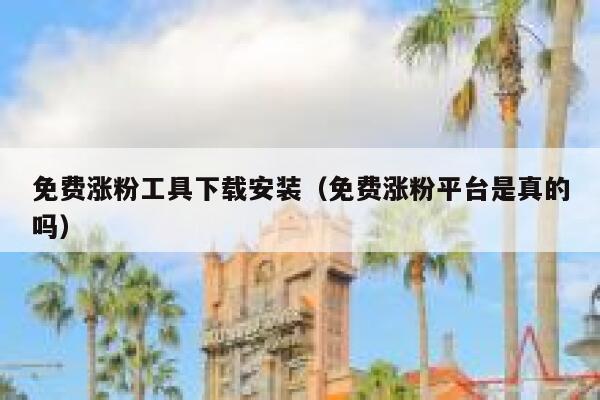 免费涨粉工具下载安装（免费涨粉平台是真的吗） 第1张