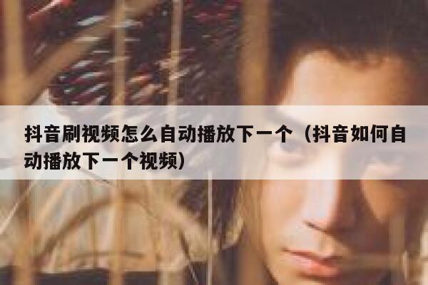 抖音刷视频怎么自动播放下一个（抖音如何自动播放下一个视频） 第1张