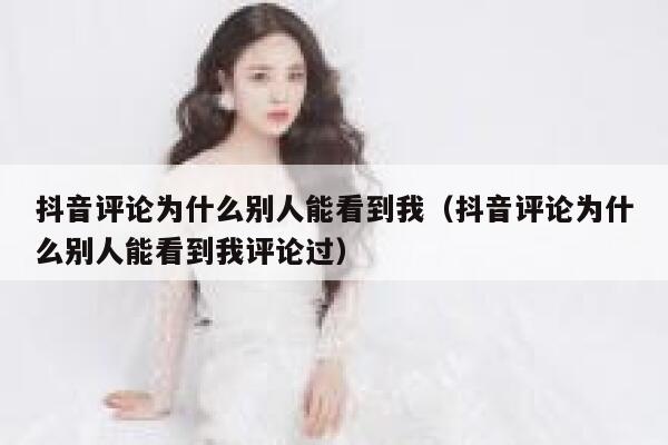 抖音评论为什么别人能看到我（抖音评论为什么别人能看到我评论过） 第1张