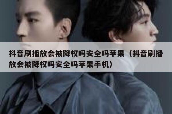 抖音刷播放会被降权吗安全吗苹果（抖音刷播放会被降权吗安全吗苹果手机） 第1张