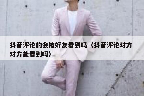 抖音评论的会被好友看到吗（抖音评论对方 对方能看到吗） 第1张