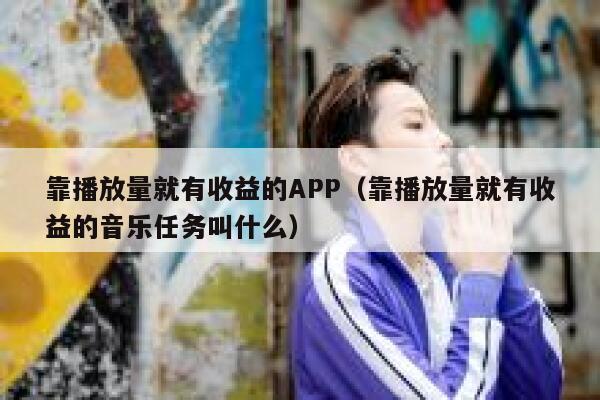 靠播放量就有收益的APP（靠播放量就有收益的音乐任务叫什么） 第1张