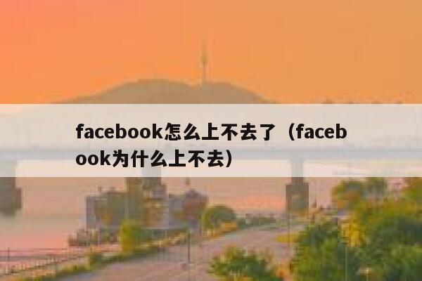 facebook怎么上不去了（facebook为什么上不去） 第1张