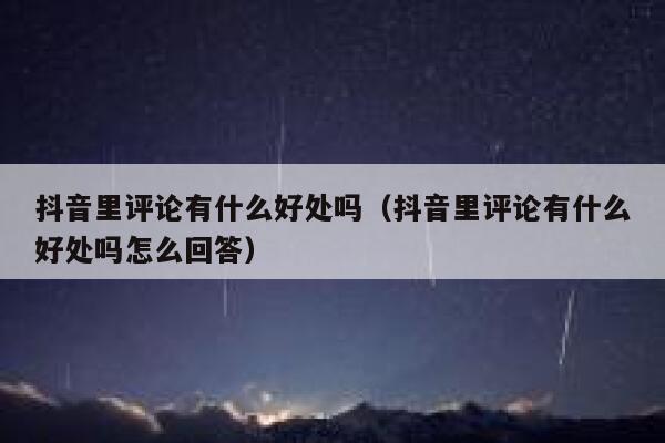 抖音里评论有什么好处吗（抖音里评论有什么好处吗怎么回答） 第1张